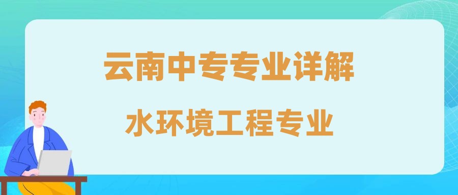 2024年云南中专水环境工程专业学些什么